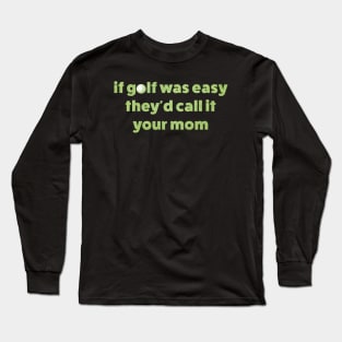If Golf Was Easy Theyd Call It Your Mom / offensive Long Sleeve T-Shirt